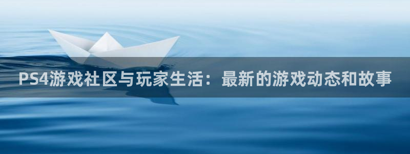 星欧娱乐官方平台：PS4游戏社区与玩家生活：最新的游戏动态和