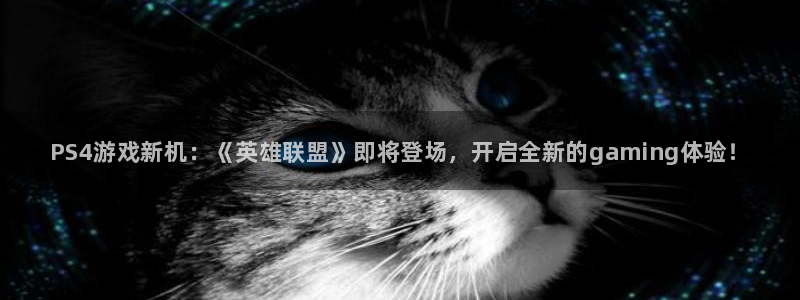 星欧娱乐平台注册开户：PS4游戏新机：《英雄联盟》即将登场，
