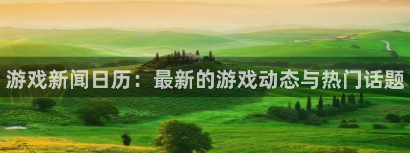 星欧娱乐注册官方登录app：游戏新闻日历：最新的游戏动态与热