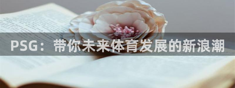星欧娱乐2登录：PSG：带你未来体育发展的新浪潮
