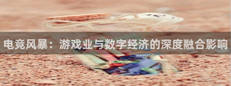 星欧娱乐注册开户：电竞风暴：游戏业与数字经济的深度融合影响