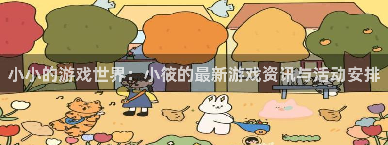 星欧娱乐网址官网：小小的游戏世界：小筱的最新游戏资讯与活动安