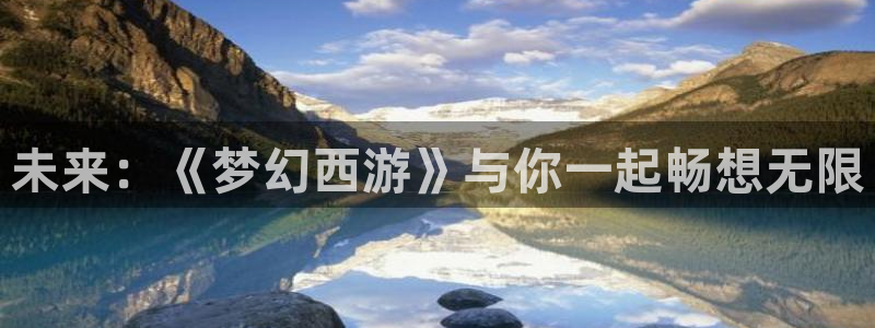 星欧娱乐注册地址：未来：《梦幻西游》与你一起畅想无限