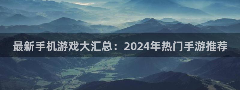 星欧娱乐下载：最新手机游戏大汇总：2024年热门手游推荐