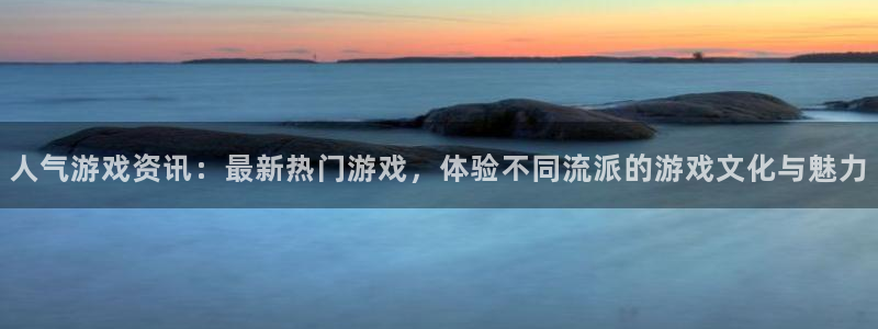 星欧娱乐平台官网登录：人气游戏资讯：最新热门游戏，体验不同流