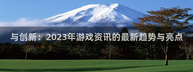星欧娱乐Ii：与创新：2023年游戏资讯的最新趋势与亮点